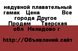 Tamac надувной плавательный гамак › Цена ­ 2 500 - Все города Другое » Продам   . Тверская обл.,Нелидово г.